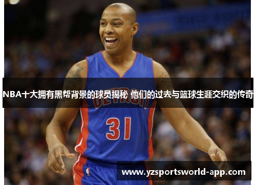 NBA十大拥有黑帮背景的球员揭秘 他们的过去与篮球生涯交织的传奇