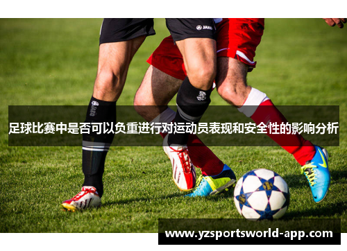 足球比赛中是否可以负重进行对运动员表现和安全性的影响分析