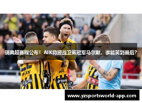 瑞典超赛程公布！AIK将迎战卫冕冠军马尔默，谁能笑到最后？