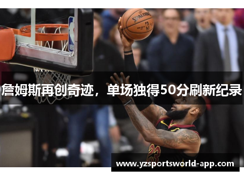詹姆斯再创奇迹，单场独得50分刷新纪录