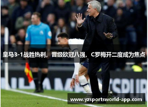 皇马3-1战胜热刺，晋级欧冠八强，C罗梅开二度成为焦点