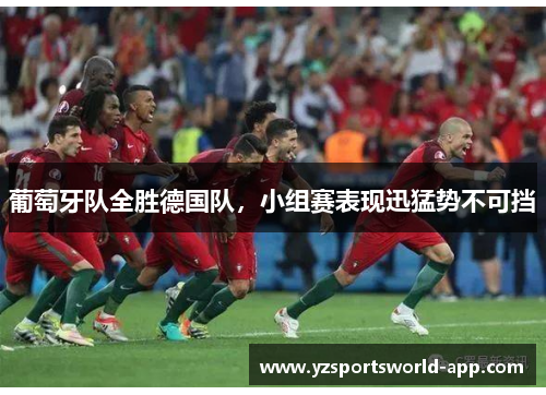 葡萄牙队全胜德国队，小组赛表现迅猛势不可挡