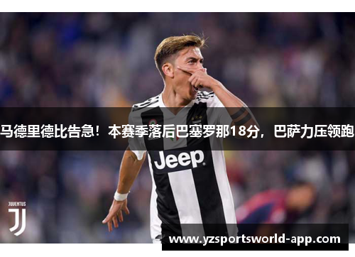 马德里德比告急！本赛季落后巴塞罗那18分，巴萨力压领跑