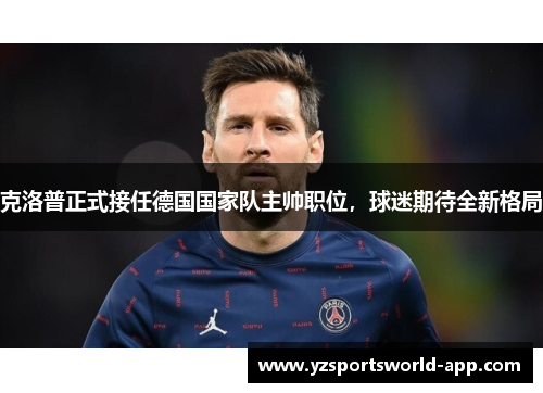克洛普正式接任德国国家队主帅职位，球迷期待全新格局