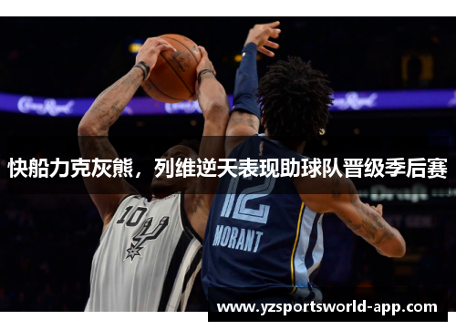 快船力克灰熊，列维逆天表现助球队晋级季后赛