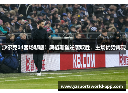 沙尔克04客场悲剧！奥格斯堡逆袭取胜，主场优势再现