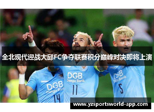 全北现代迎战大邱FC争夺联赛积分巅峰对决即将上演