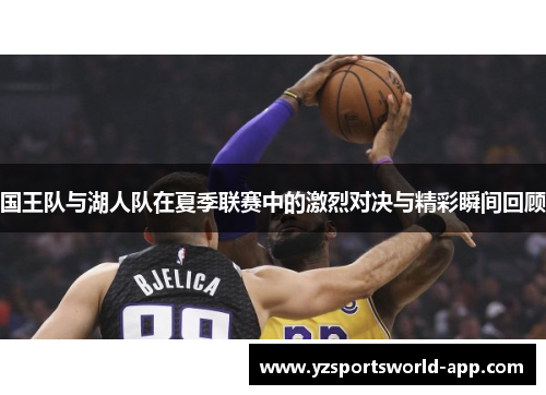 国王队与湖人队在夏季联赛中的激烈对决与精彩瞬间回顾