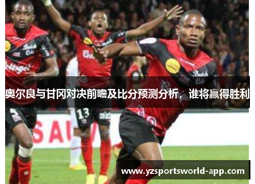 奥尔良与甘冈对决前瞻及比分预测分析，谁将赢得胜利