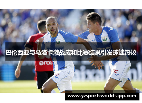 巴伦西亚与马洛卡激战成和比赛结果引发球迷热议