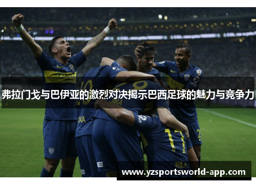 弗拉门戈与巴伊亚的激烈对决揭示巴西足球的魅力与竞争力