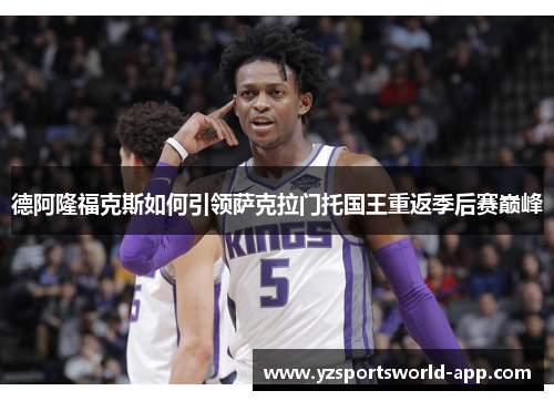 德阿隆福克斯如何引领萨克拉门托国王重返季后赛巅峰