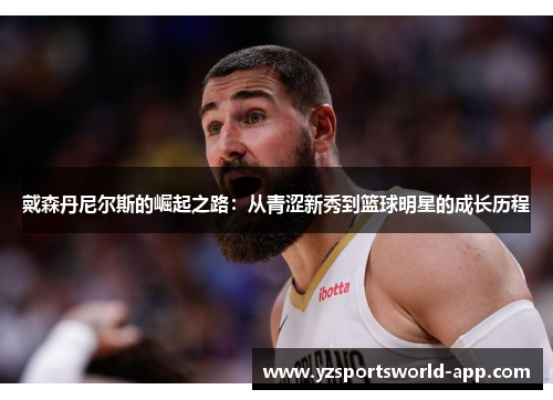 戴森丹尼尔斯的崛起之路：从青涩新秀到篮球明星的成长历程