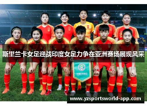 斯里兰卡女足迎战印度女足力争在亚洲赛场展现风采