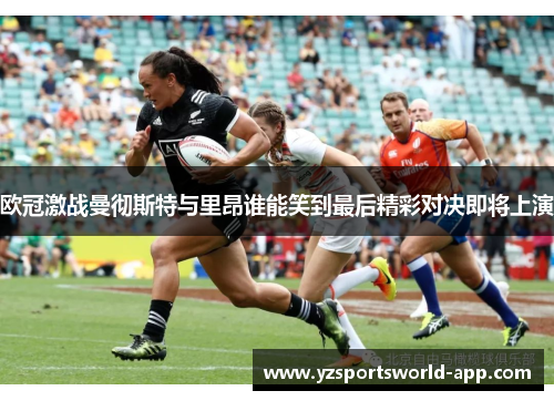 欧冠激战曼彻斯特与里昂谁能笑到最后精彩对决即将上演