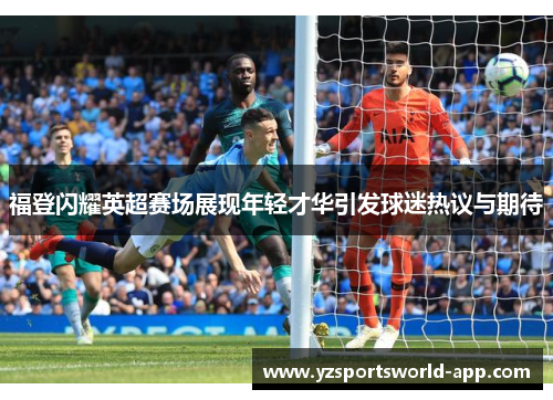 福登闪耀英超赛场展现年轻才华引发球迷热议与期待